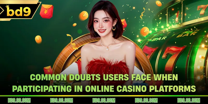 Common doubts users face when participating in online casino platforms