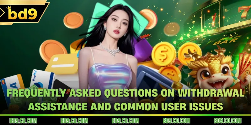 Frequently asked questions on withdrawal assistance and common user issues