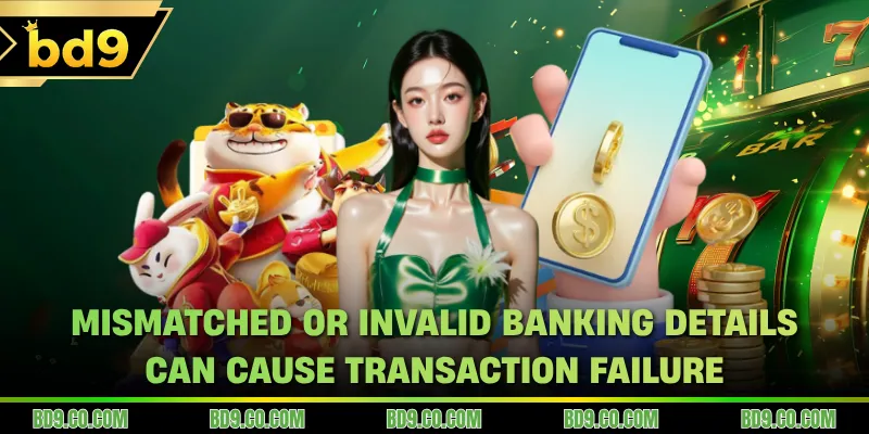 Mismatched or invalid banking details can cause transaction failure