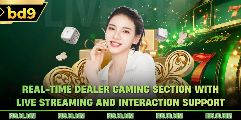 Real-time dealer gaming section with live streaming and interaction support