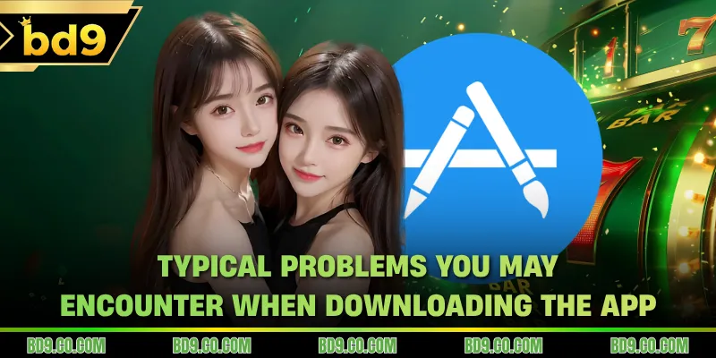 Typical problems you may encounter when downloading the app